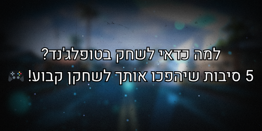 למה לשחק בטופלג'נד?